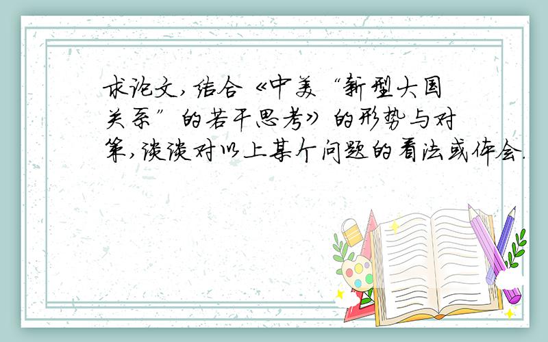 求论文,结合《中美“新型大国关系”的若干思考》的形势与对策,谈谈对以上某个问题的看法或体会.