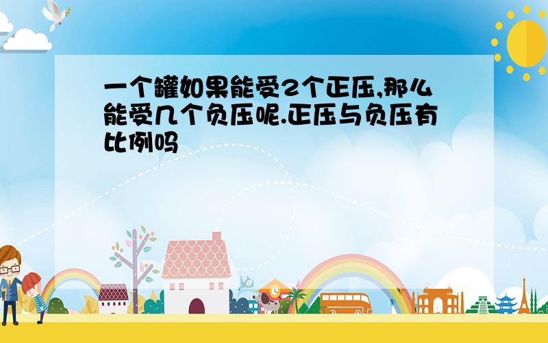 一个罐如果能受2个正压,那么能受几个负压呢.正压与负压有比例吗