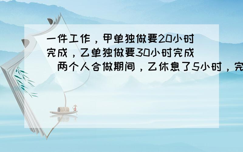 一件工作，甲单独做要20小时完成，乙单独做要30小时完成．两个人合做期间，乙休息了5小时，完成这件工作前后共用多长时间？