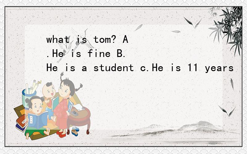 what is tom? A.He is fine B.He is a student c.He is 11 years