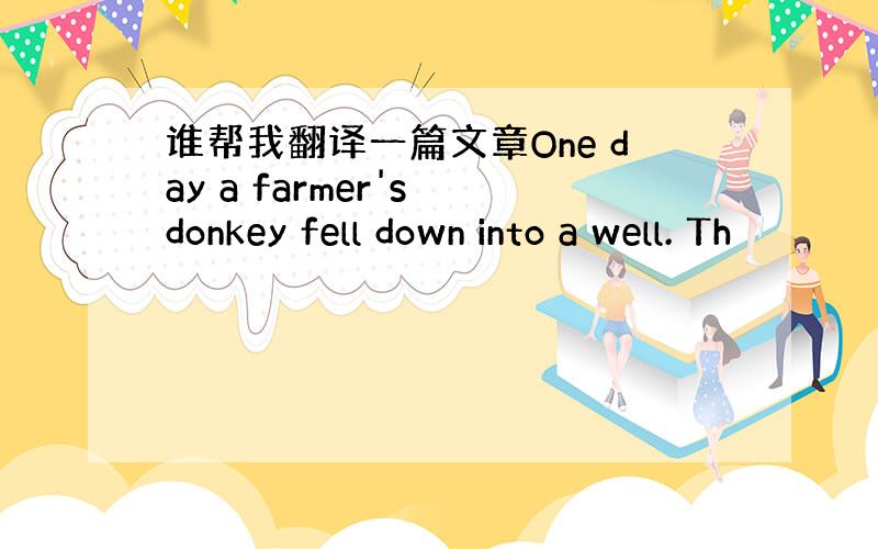 谁帮我翻译一篇文章One day a farmer's donkey fell down into a well. Th