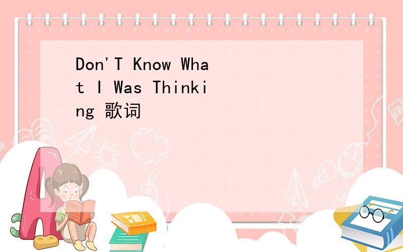 Don'T Know What I Was Thinking 歌词