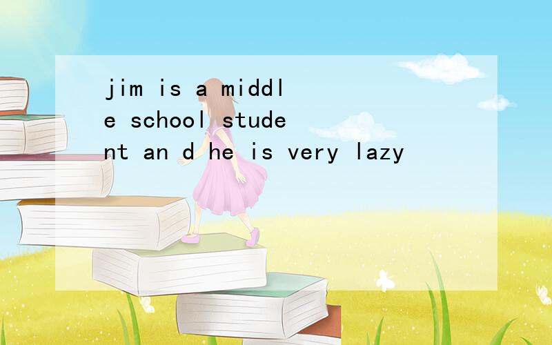 jim is a middle school student an d he is very lazy