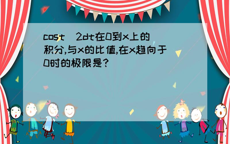 cost^2dt在0到x上的积分,与x的比值,在x趋向于0时的极限是?