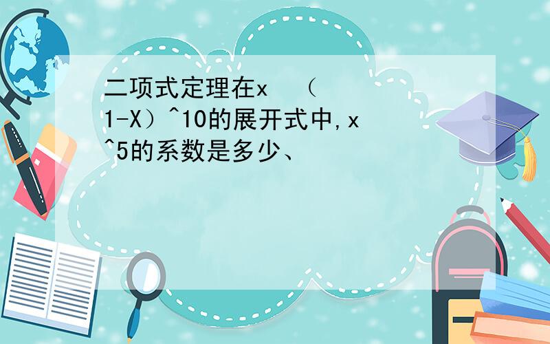 二项式定理在x²（1-X）^10的展开式中,x^5的系数是多少、