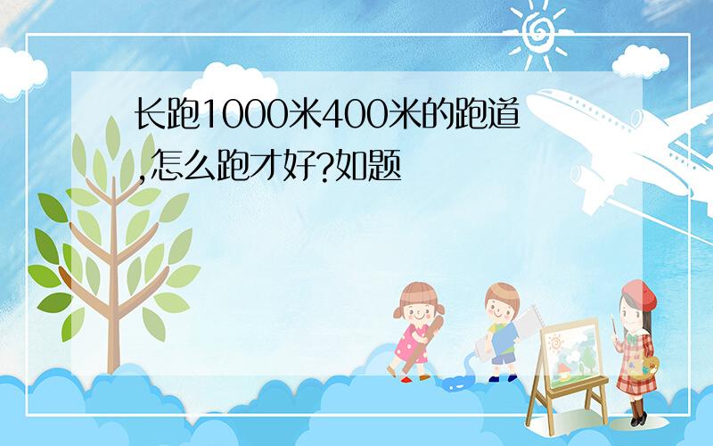 长跑1000米400米的跑道,怎么跑才好?如题