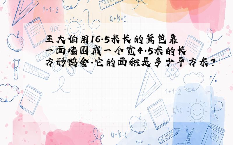 王大伯用16.5米长的篱笆靠一面墙围成一个宽4.5米的长方形鸭舍.它的面积是多少平方米?