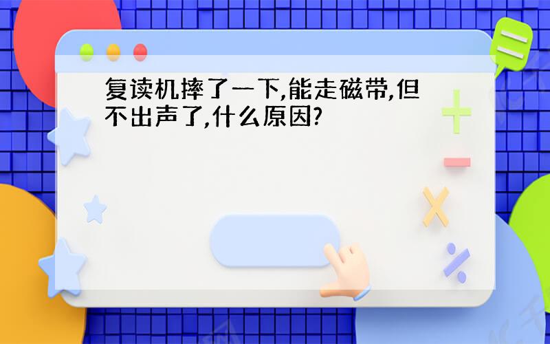 复读机摔了一下,能走磁带,但不出声了,什么原因?