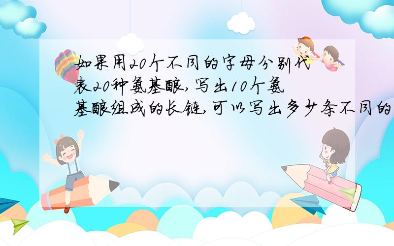 如果用20个不同的字母分别代表20种氨基酸,写出10个氨基酸组成的长链,可以写出多少条不同的长链?