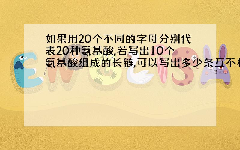 如果用20个不同的字母分别代表20种氨基酸,若写出10个氨基酸组成的长链,可以写出多少条互不相同的长链?为什么?