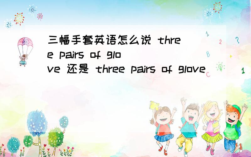 三幅手套英语怎么说 three pairs of glove 还是 three pairs of glove