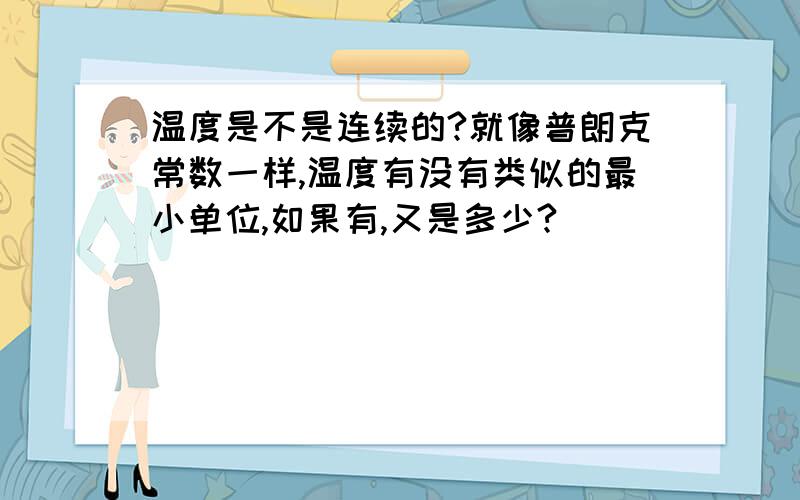 温度是不是连续的?就像普朗克常数一样,温度有没有类似的最小单位,如果有,又是多少?