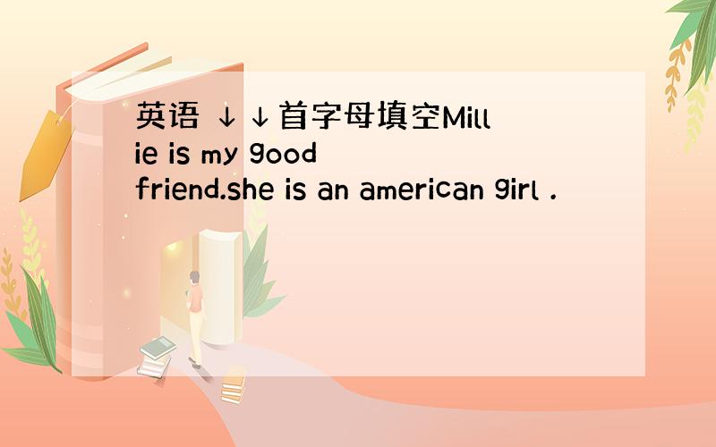 英语 ↓↓首字母填空Millie is my good friend.she is an american girl .