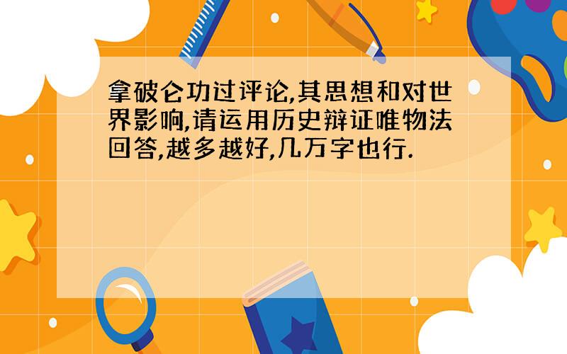 拿破仑功过评论,其思想和对世界影响,请运用历史辩证唯物法回答,越多越好,几万字也行.