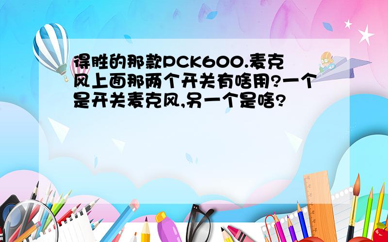 得胜的那款PCK600.麦克风上面那两个开关有啥用?一个是开关麦克风,另一个是啥?