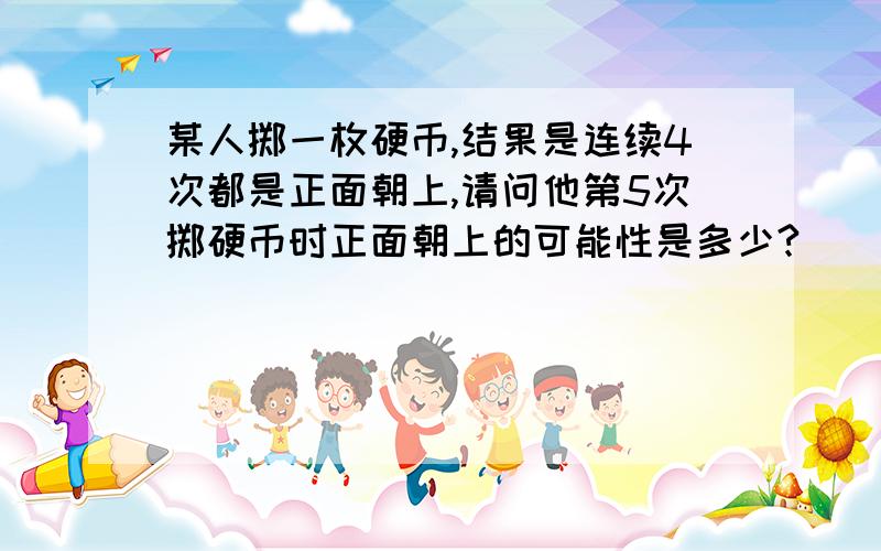 某人掷一枚硬币,结果是连续4次都是正面朝上,请问他第5次掷硬币时正面朝上的可能性是多少?