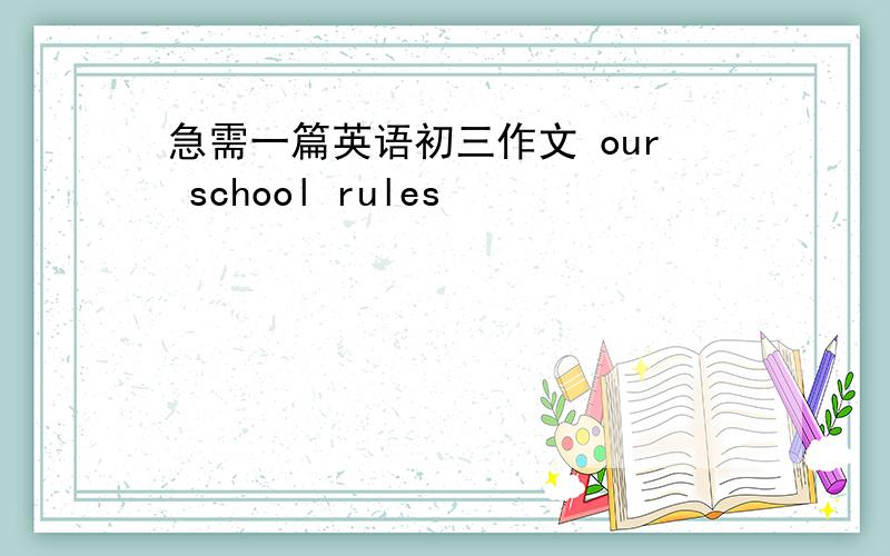 急需一篇英语初三作文 our school rules