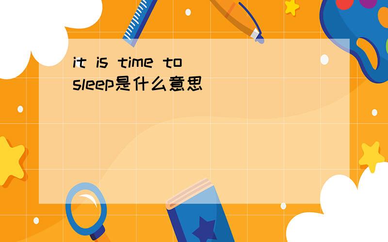 it is time to sleep是什么意思