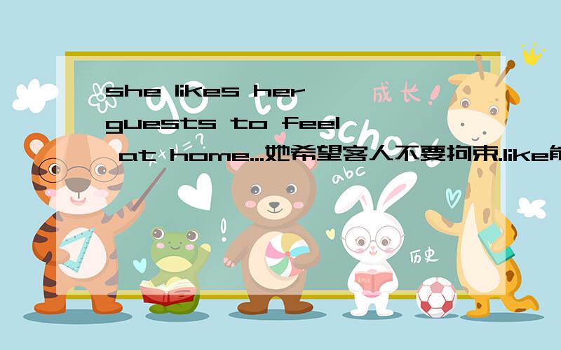 she likes her guests to feel at home...她希望客人不要拘束.like能换成hope