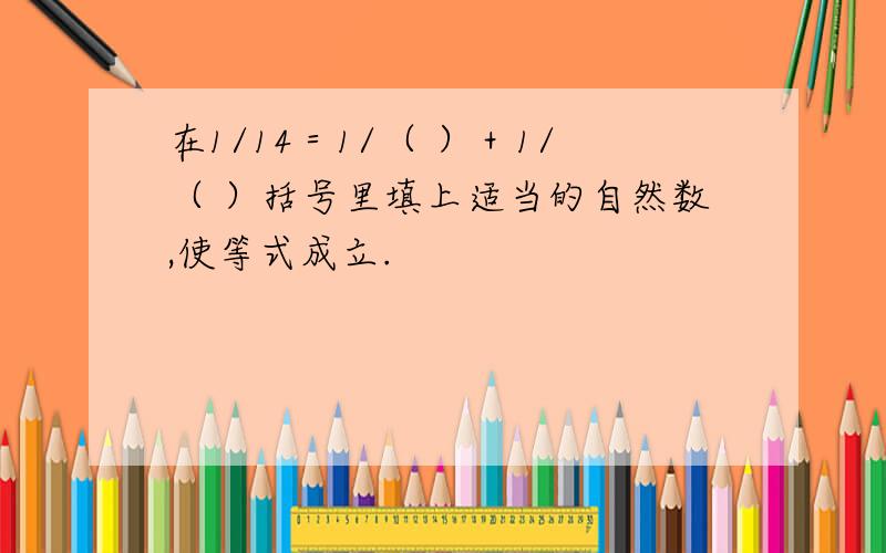 在1/14＝1/（ ）＋1/（ ）括号里填上适当的自然数,使等式成立.