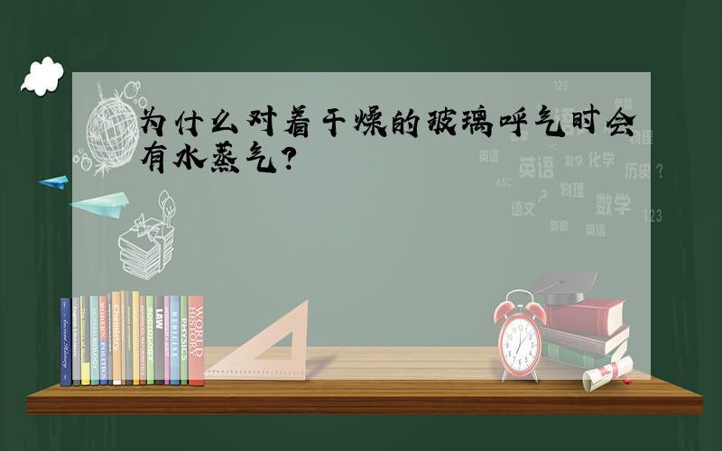 为什么对着干燥的玻璃呼气时会有水蒸气?