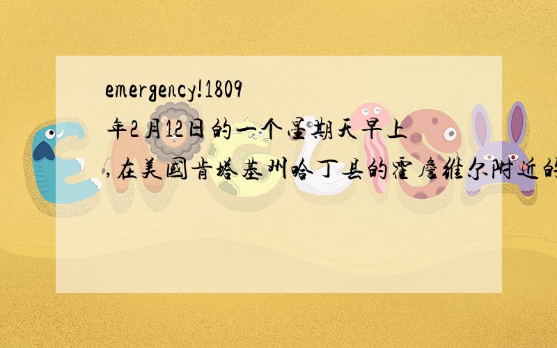 emergency!1809年2月12日的一个星期天早上,在美国肯塔基州哈丁县的霍詹维尔附近的一幢小木屋里,一位助产婆正