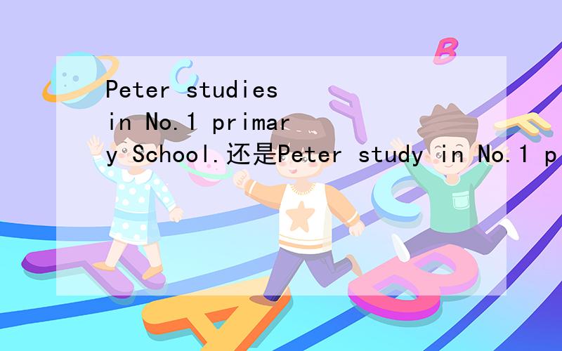 Peter studies in No.1 primary School.还是Peter study in No.1 p