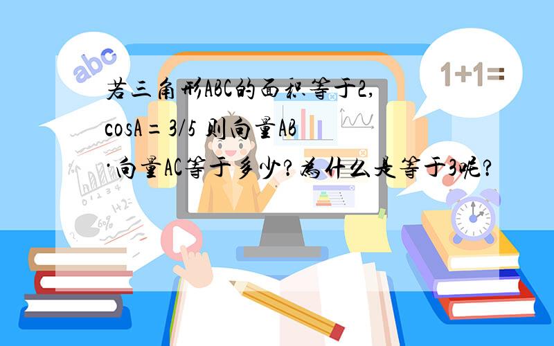 若三角形ABC的面积等于2,cosA=3/5 则向量AB·向量AC等于多少?为什么是等于3呢?