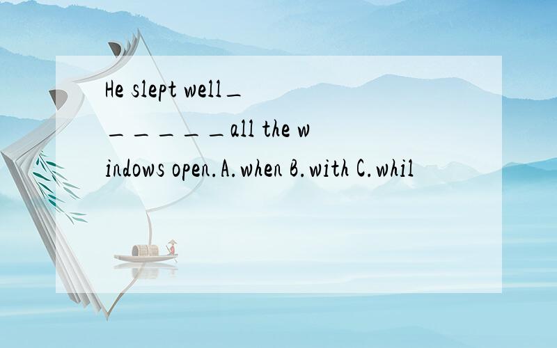 He slept well______all the windows open.A.when B.with C.whil