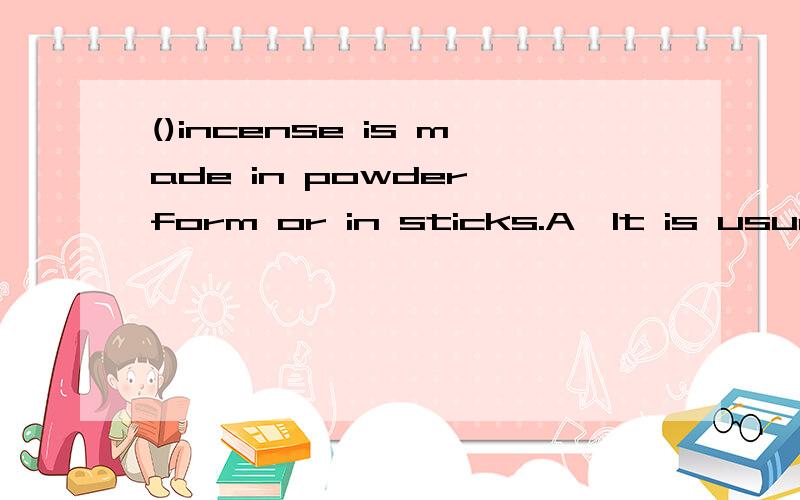 ()incense is made in powder form or in sticks.A,It is usuall