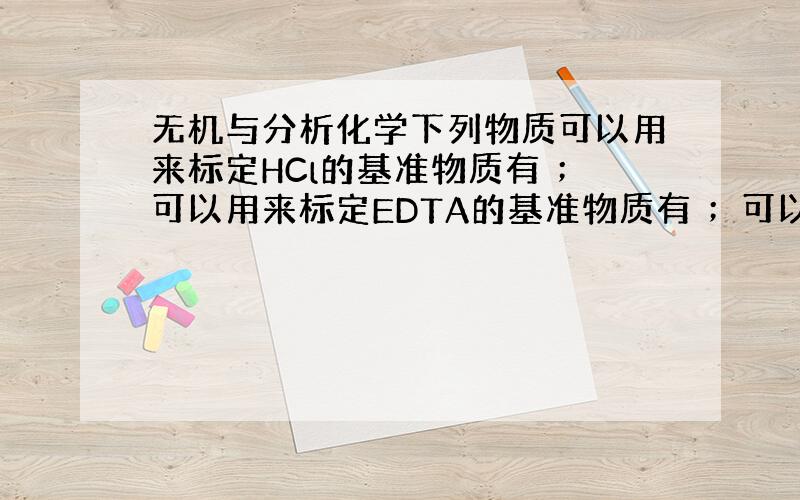 无机与分析化学下列物质可以用来标定HCl的基准物质有 ；可以用来标定EDTA的基准物质有 ；可以用来标定KMnO4的基准