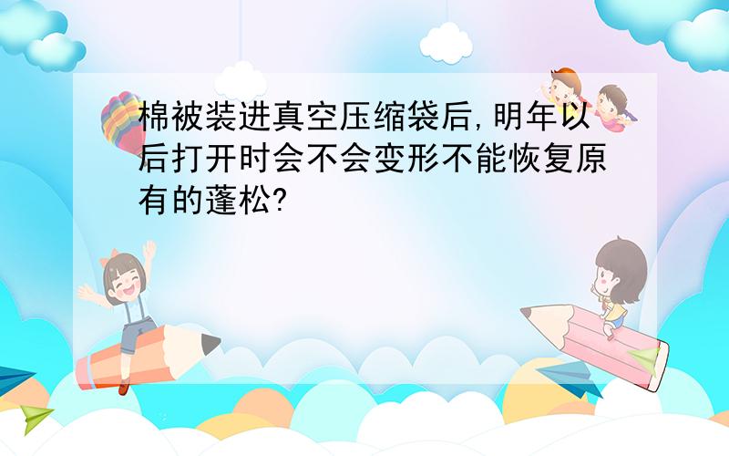 棉被装进真空压缩袋后,明年以后打开时会不会变形不能恢复原有的蓬松?