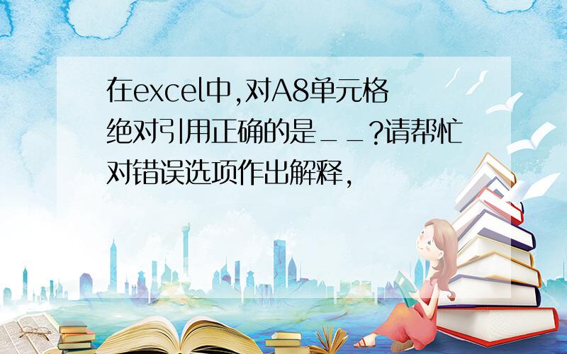 在excel中,对A8单元格绝对引用正确的是__?请帮忙对错误选项作出解释,