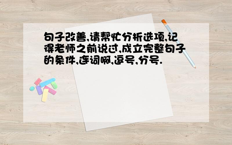 句子改善,请帮忙分析选项,记得老师之前说过,成立完整句子的条件,连词啊,逗号,分号.