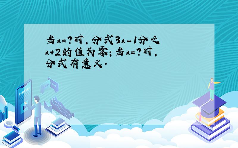 当x=?时,分式3x-1分之x+2的值为零；当x=?时,分式有意义.