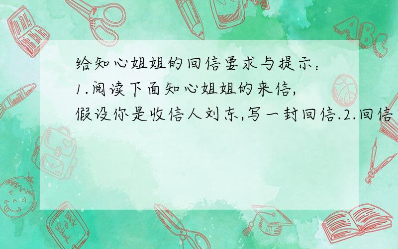 给知心姐姐的回信要求与提示：1.阅读下面知心姐姐的来信,假设你是收信人刘东,写一封回信.2.回信内容要具体,语句要通顺,