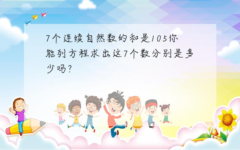 7个连续自然数的和是105你能列方程求出这7个数分别是多少吗?