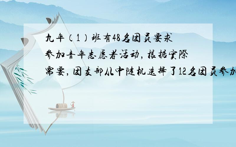 九年（1）班有48名团员要求参加青年志愿者活动，根据实际需要，团支部从中随机选择了12名团员参加这次活动，该班团员刘强能