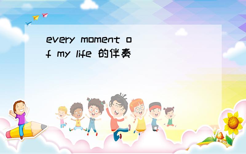 every moment of my life 的伴奏