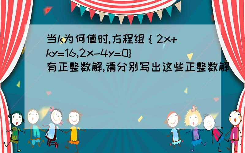 当k为何值时,方程组｛2x+ky=16,2x-4y=0}有正整数解,请分别写出这些正整数解