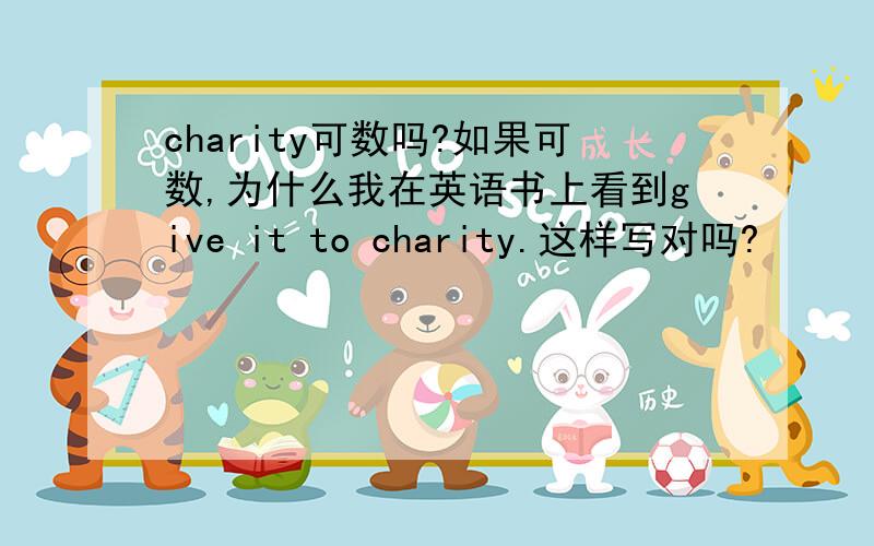 charity可数吗?如果可数,为什么我在英语书上看到give it to charity.这样写对吗?