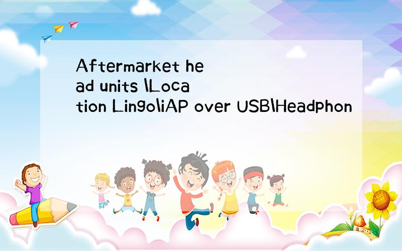 Aftermarket head units \Location Lingo\iAP over USB\Headphon