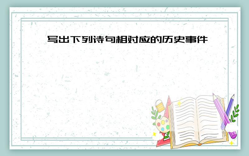 写出下列诗句相对应的历史事件