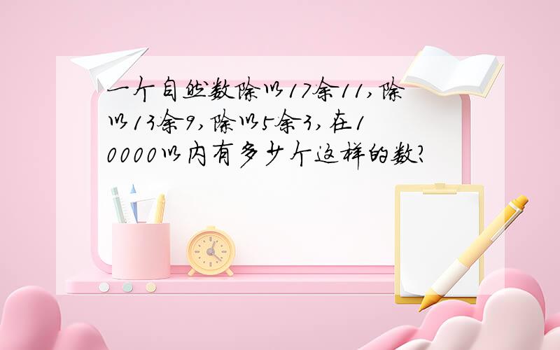 一个自然数除以17余11,除以13余9,除以5余3,在10000以内有多少个这样的数?