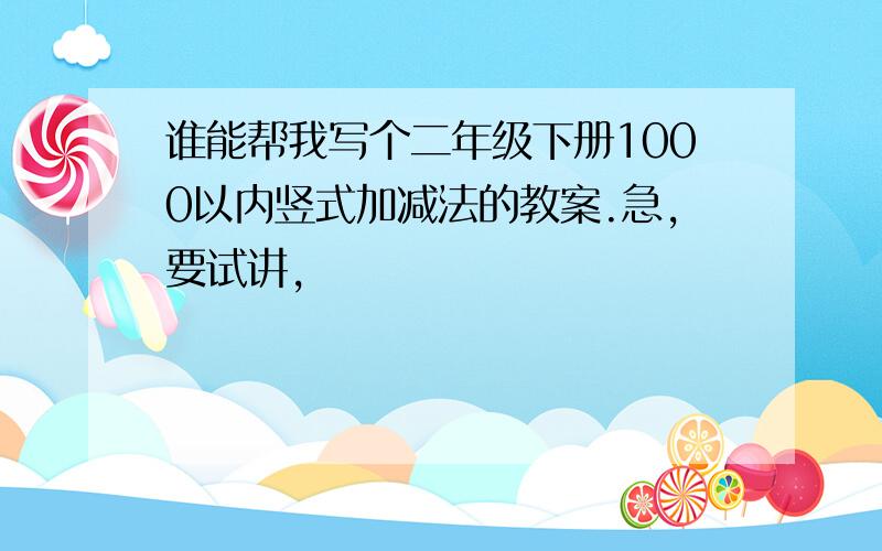 谁能帮我写个二年级下册1000以内竖式加减法的教案.急,要试讲,