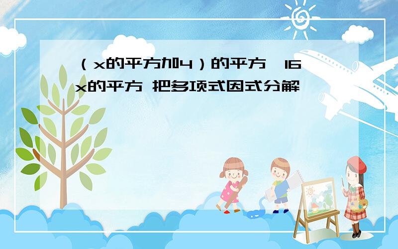 （x的平方加4）的平方—16x的平方 把多项式因式分解