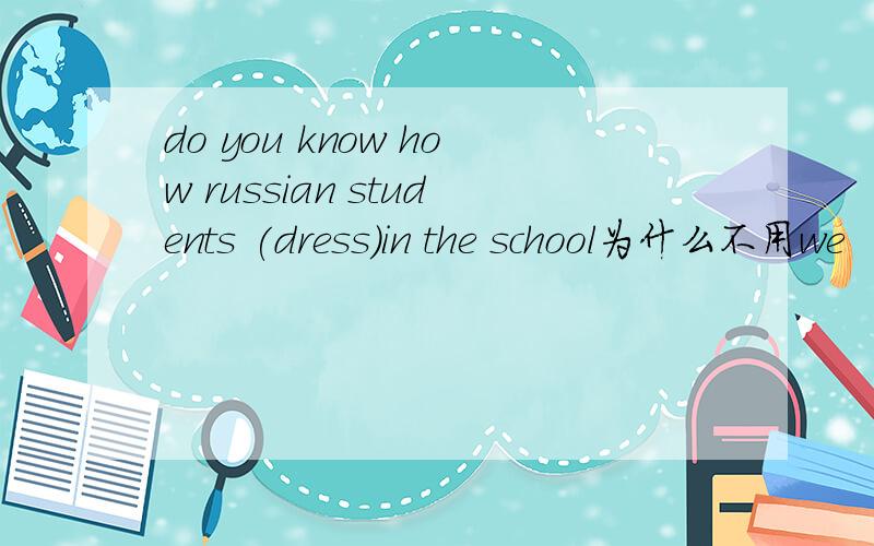 do you know how russian students (dress)in the school为什么不用we