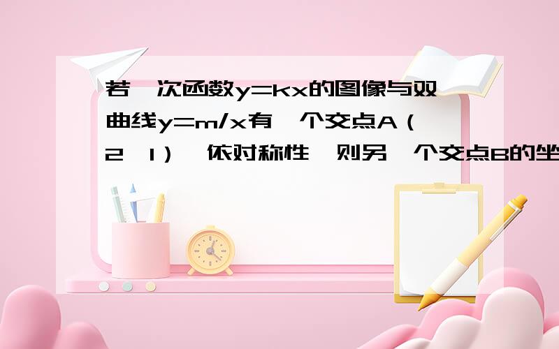 若一次函数y=kx的图像与双曲线y=m/x有一个交点A（2,1）,依对称性,则另一个交点B的坐标为?