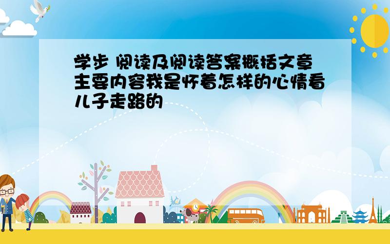 学步 阅读及阅读答案概括文章主要内容我是怀着怎样的心情看儿子走路的