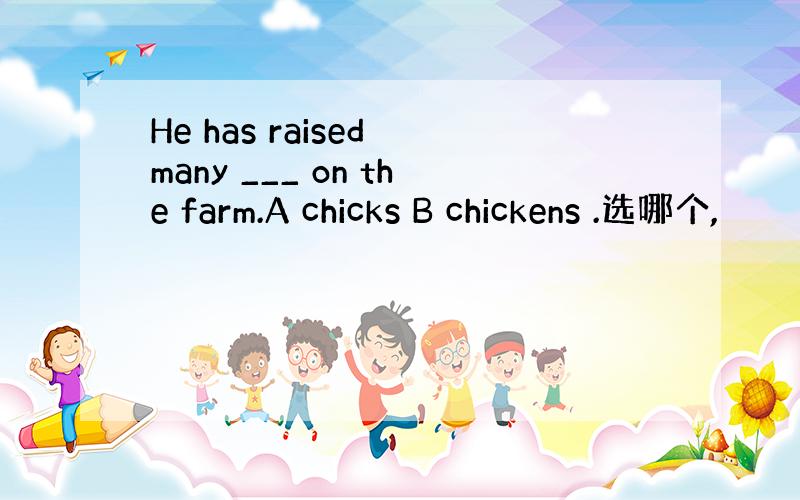 He has raised many ___ on the farm.A chicks B chickens .选哪个,